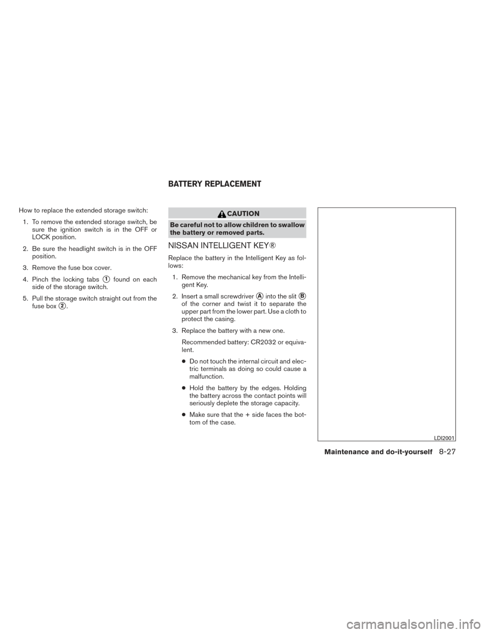 NISSAN ALTIMA 2014 L33 / 5.G Owners Manual How to replace the extended storage switch:1. To remove the extended storage switch, be sure the ignition switch is in the OFF or
LOCK position.
2. Be sure the headlight switch is in the OFF position.