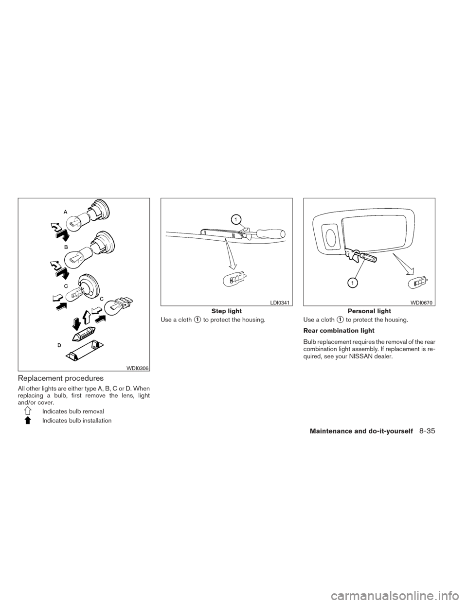 NISSAN ALTIMA 2014 L33 / 5.G Owners Manual Replacement procedures
All other lights are either type A, B, C or D. When
replacing a bulb, first remove the lens, light
and/or cover.
Indicates bulb removal
Indicates bulb installationUse a cloth
1