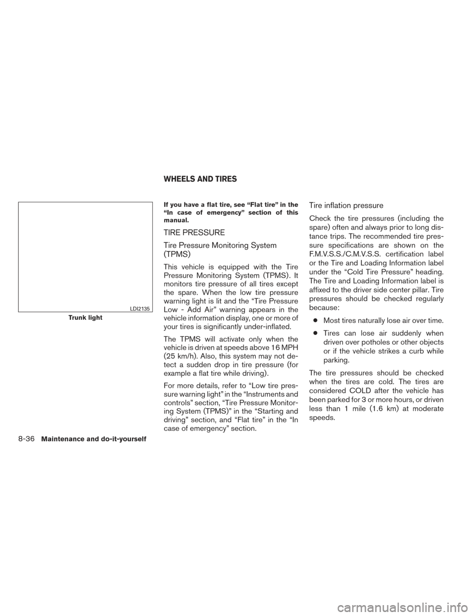 NISSAN ALTIMA 2014 L33 / 5.G User Guide If you have a flat tire, see “Flat tire” in the
“In case of emergency” section of this
manual.
TIRE PRESSURE
Tire Pressure Monitoring System
(TPMS)
This vehicle is equipped with the Tire
Press