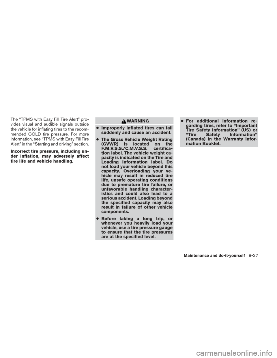 NISSAN ALTIMA 2014 L33 / 5.G User Guide The “TPMS with Easy Fill Tire Alert” pro-
vides visual and audible signals outside
the vehicle for inflating tires to the recom-
mended COLD tire pressure. For more
information, see “TPMS with E