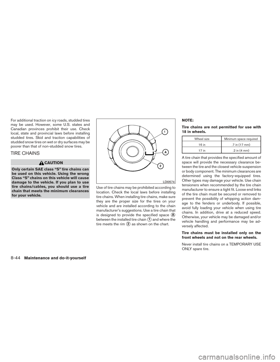 NISSAN ALTIMA 2014 L33 / 5.G Owners Manual For additional traction on icy roads, studded tires
may be used. However, some U.S. states and
Canadian provinces prohibit their use. Check
local, state and provincial laws before installing
studded t