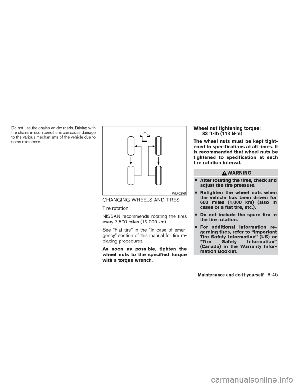 NISSAN ALTIMA 2014 L33 / 5.G Owners Manual Do not use tire chains on dry roads. Driving with
tire chains in such conditions can cause damage
to the various mechanisms of the vehicle due to
some overstress.
CHANGING WHEELS AND TIRES
Tire rotati