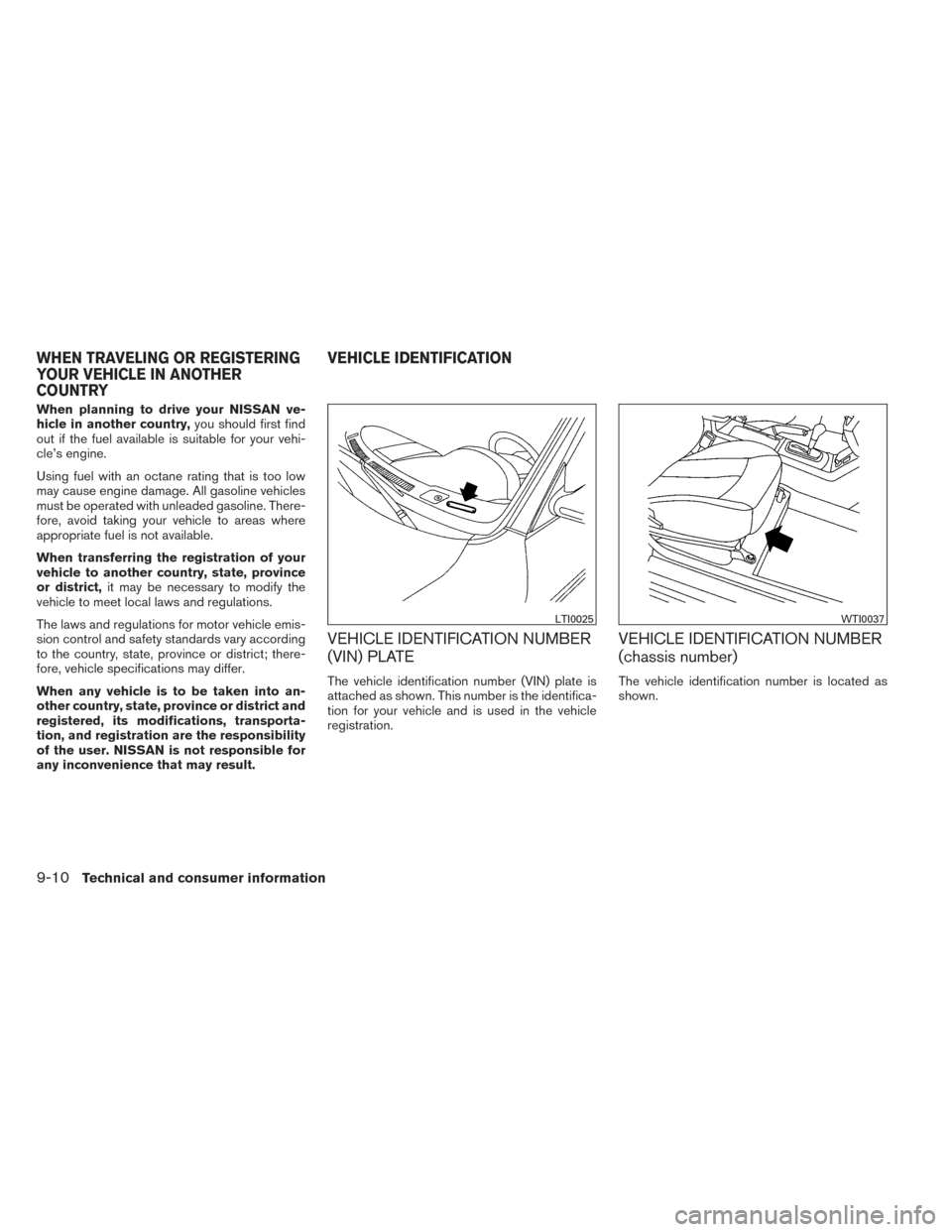 NISSAN ALTIMA 2014 L33 / 5.G Owners Manual When planning to drive your NISSAN ve-
hicle in another country,you should first find
out if the fuel available is suitable for your vehi-
cle’s engine.
Using fuel with an octane rating that is too 