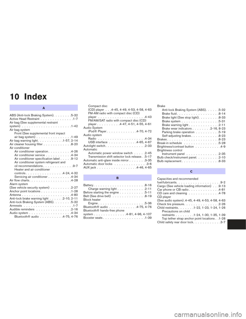 NISSAN ALTIMA 2014 L33 / 5.G Owners Manual 10 Index
A
ABS (Anti-lock Braking System) ........5-32
Active Head Restraint ..............1-7
Air bag (See supplemental restraint
system) .....................1-42
Air bag system Front (See supplemen NISSAN ALTIMA 2014 L33 / 5.G Owners Manual 10 Index
A
ABS (Anti-lock Braking System) ........5-32
Active Head Restraint ..............1-7
Air bag (See supplemental restraint
system) .....................1-42
Air bag system Front (See supplemen
