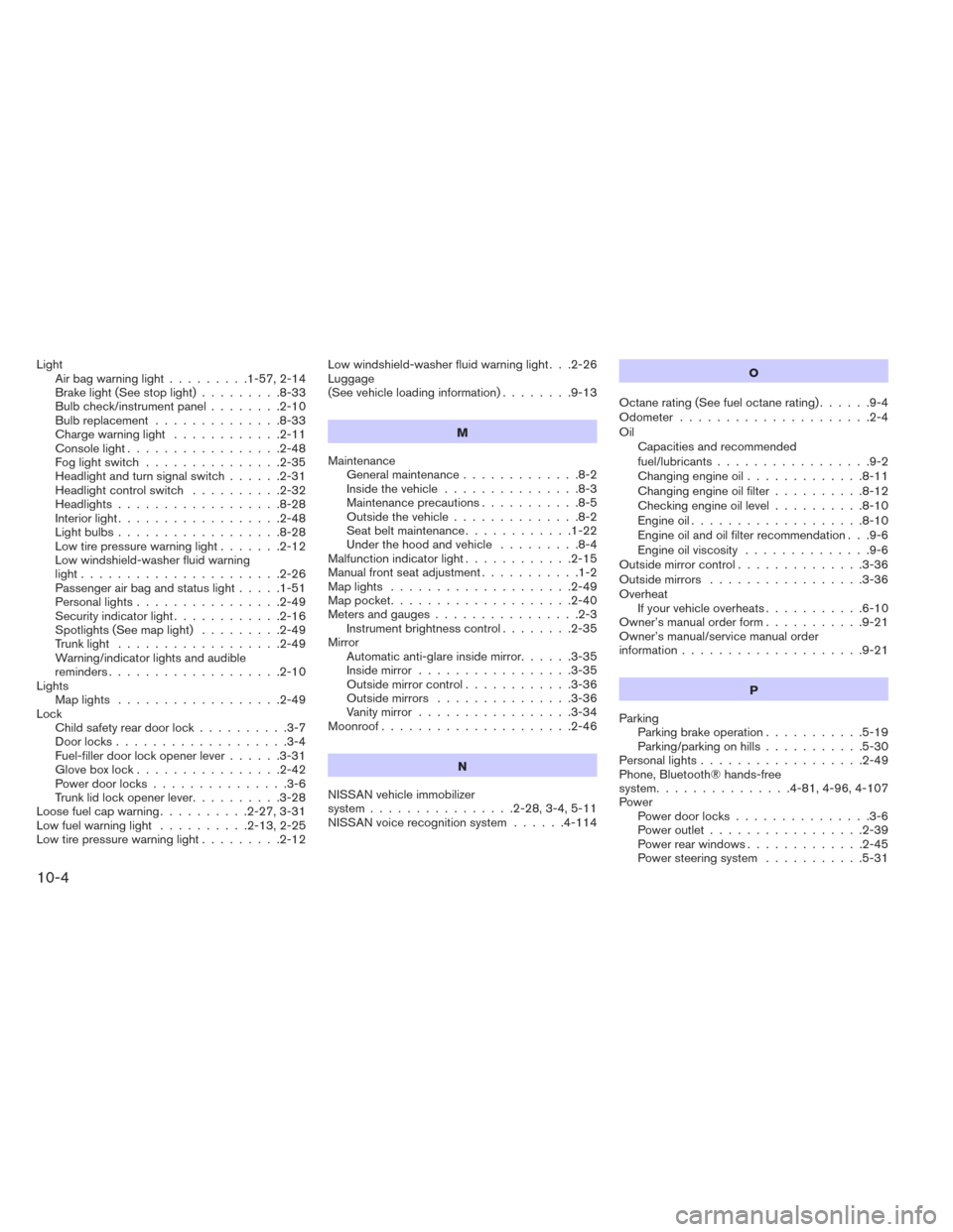 NISSAN ALTIMA 2014 L33 / 5.G Owners Guide LightAirbagwarninglight.........1-57,2-14
Brakelight(Seestoplight).........8-33
Bulb check/instrument panel ........2-10
Bulb replacement ..............8-33
Chargewarninglight ............2-11
Console