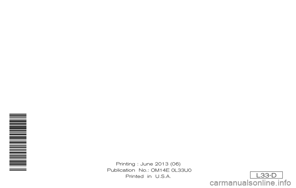 NISSAN ALTIMA 2014 L33 / 5.G Owners Manual ®
2014 ALTIMA SEDAN
OWNER’S MANUAL
For your safety, read carefully and keep in this vehicle.
2014 NISSAN ALTIMA SEDAN L33-D
L33-D
Printing : June 2013 (06)
Publication No.: OM0E 0L32U2
Printed NISSAN ALTIMA 2014 L33 / 5.G Owners Manual ®
2014 ALTIMA SEDAN
OWNER’S MANUAL
For your safety, read carefully and keep in this vehicle.
2014 NISSAN ALTIMA SEDAN L33-D
L33-D
Printing : June 2013 (06)
Publication No.: OM0E 0L32U2
Printed