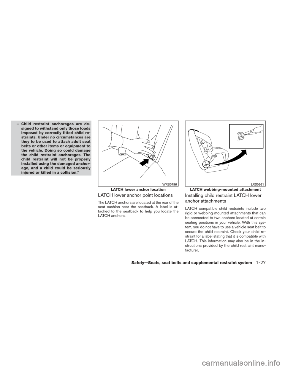 NISSAN ALTIMA 2014 L33 / 5.G Service Manual – Child restraint anchorages are de-signed to withstand only those loads
imposed by correctly fitted child re-
straints. Under no circumstances are
they to be used to attach adult seat
belts or othe