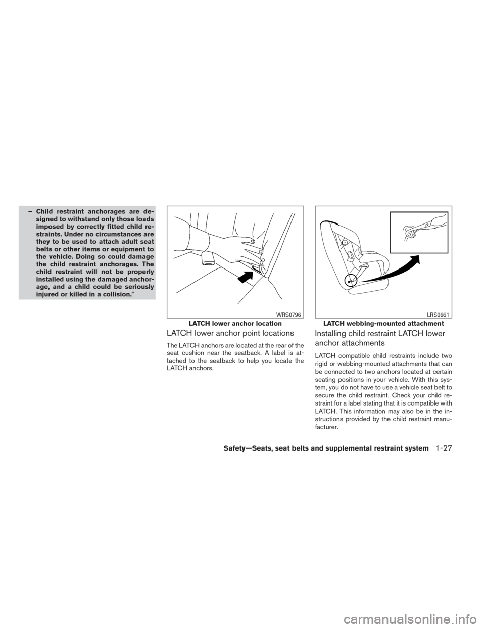 NISSAN ALTIMA 2014 L33 / 5.G Service Manual – Child restraint anchorages are de-signed to withstand only those loads
imposed by correctly fitted child re-
straints. Under no circumstances are
they to be used to attach adult seat
belts or othe NISSAN ALTIMA 2014 L33 / 5.G Service Manual – Child restraint anchorages are de-signed to withstand only those loads
imposed by correctly fitted child re-
straints. Under no circumstances are
they to be used to attach adult seat
belts or othe