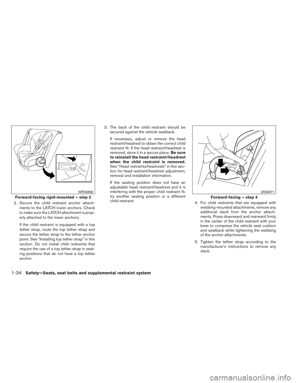 NISSAN ALTIMA 2014 L33 / 5.G Workshop Manual 2. Secure the child restraint anchor attach-ments to the LATCH lower anchors. Check
to make sure the LATCH attachment is prop-
erly attached to the lower anchors.
If the child restraint is equipped wi