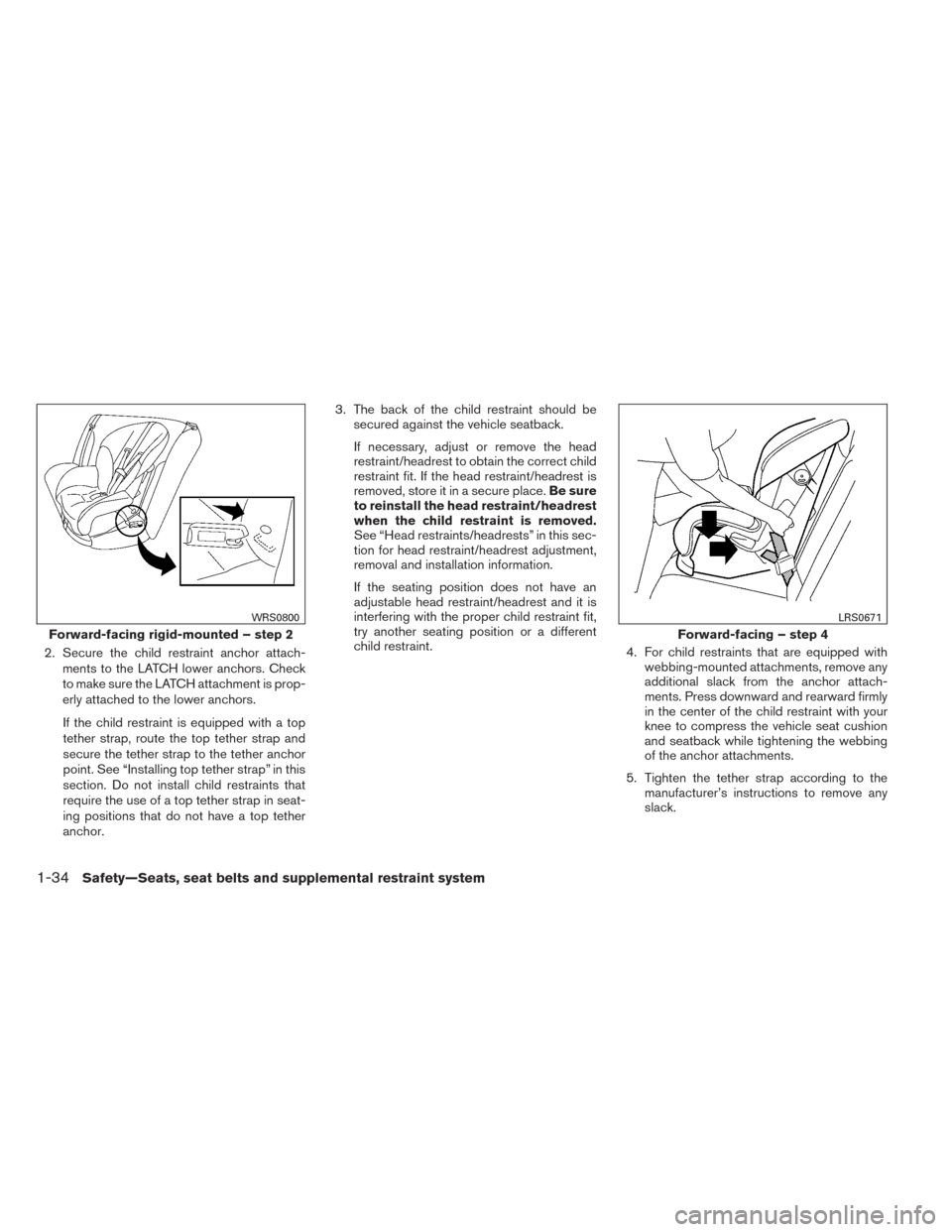 NISSAN ALTIMA 2014 L33 / 5.G Owners Manual 2. Secure the child restraint anchor attach-ments to the LATCH lower anchors. Check
to make sure the LATCH attachment is prop-
erly attached to the lower anchors.
If the child restraint is equipped wi