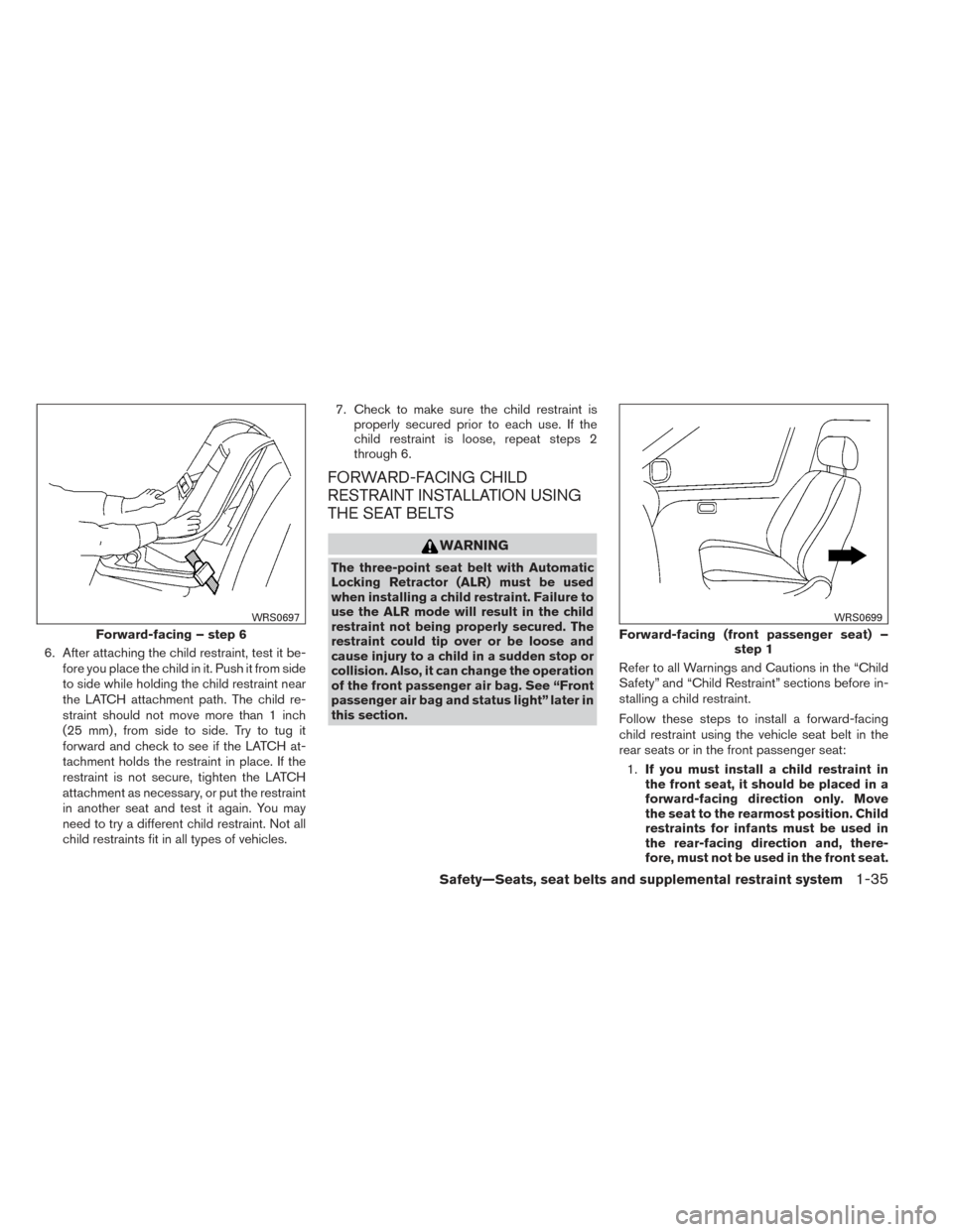 NISSAN ALTIMA 2014 L33 / 5.G Workshop Manual 6. After attaching the child restraint, test it be-fore you place the child in it. Push it from side
to side while holding the child restraint near
the LATCH attachment path. The child re-
straint sho