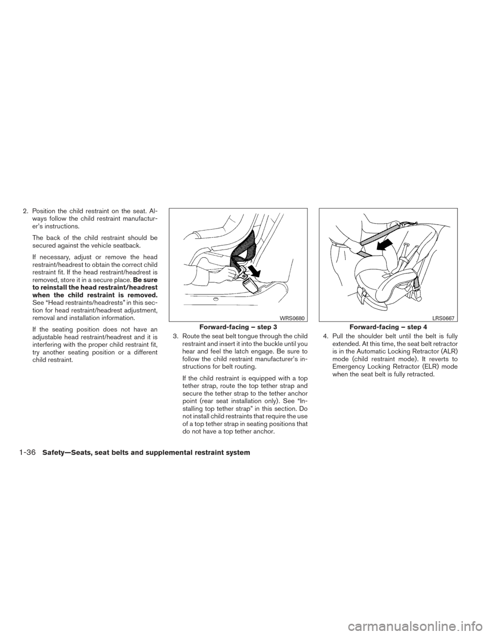 NISSAN ALTIMA 2014 L33 / 5.G Workshop Manual 2. Position the child restraint on the seat. Al-ways follow the child restraint manufactur-
er’s instructions.
The back of the child restraint should be
secured against the vehicle seatback.
If nece