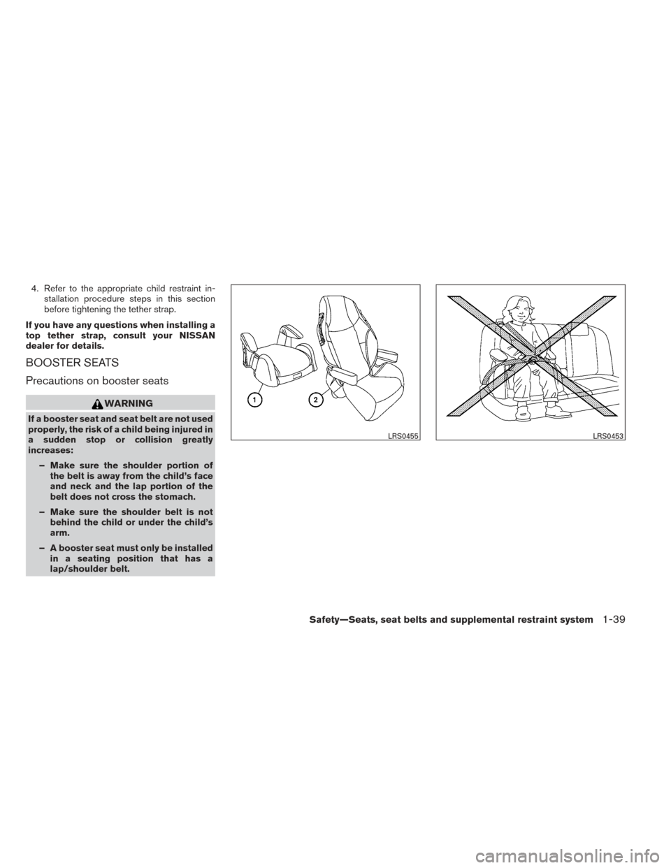 NISSAN ALTIMA 2014 L33 / 5.G Workshop Manual 4. Refer to the appropriate child restraint in-stallation procedure steps in this section
before tightening the tether strap.
If you have any questions when installing a
top tether strap, consult your NISSAN ALTIMA 2014 L33 / 5.G Workshop Manual 4. Refer to the appropriate child restraint in-stallation procedure steps in this section
before tightening the tether strap.
If you have any questions when installing a
top tether strap, consult your