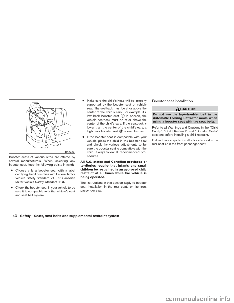 NISSAN ALTIMA 2014 L33 / 5.G Owners Manual Booster seats of various sizes are offered by
several manufacturers. When selecting any
booster seat, keep the following points in mind:● Choose only a booster seat with a label
certifying that it c