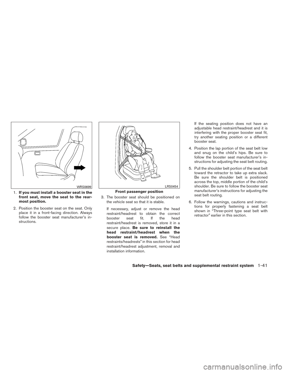NISSAN ALTIMA 2014 L33 / 5.G Workshop Manual 1.If you must install a booster seat in the
front seat, move the seat to the rear-
most position.
2. Position the booster seat on the seat. Only place it in a front-facing direction. Always
follow the NISSAN ALTIMA 2014 L33 / 5.G Workshop Manual 1.If you must install a booster seat in the
front seat, move the seat to the rear-
most position.
2. Position the booster seat on the seat. Only place it in a front-facing direction. Always
follow the