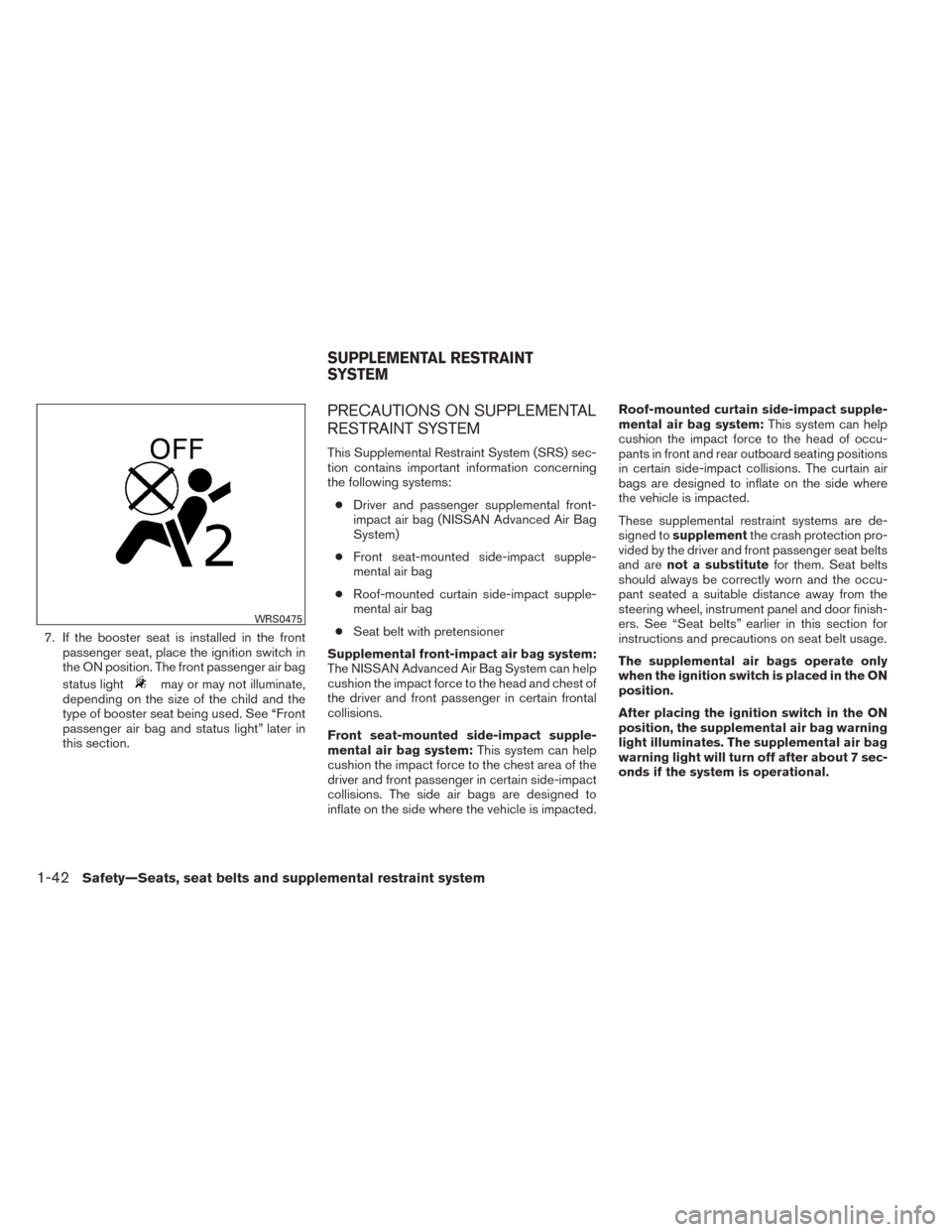 NISSAN ALTIMA 2014 L33 / 5.G Workshop Manual 7. If the booster seat is installed in the frontpassenger seat, place the ignition switch in
the ON position. The front passenger air bag
status light
may or may not illuminate,
depending on the size 