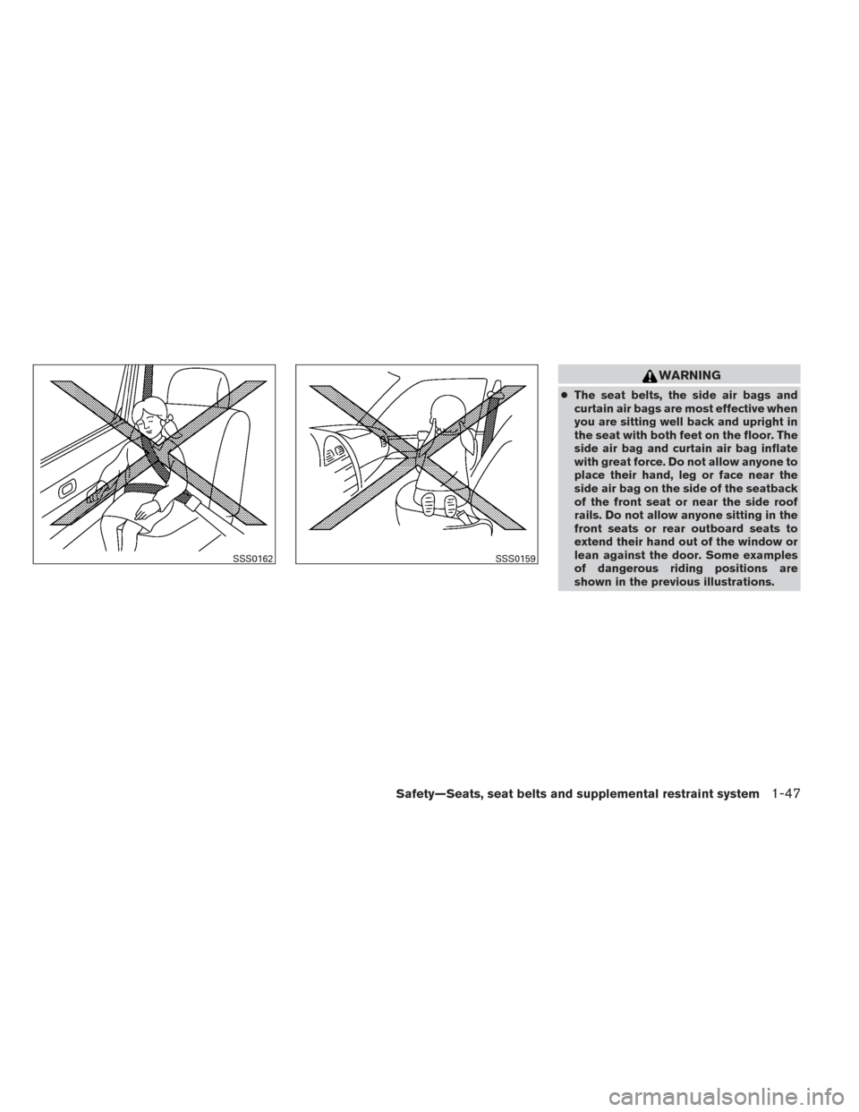 NISSAN ALTIMA 2014 L33 / 5.G Repair Manual WARNING
●The seat belts, the side air bags and
curtain air bags are most effective when
you are sitting well back and upright in
the seat with both feet on the floor. The
side air bag and curtain ai