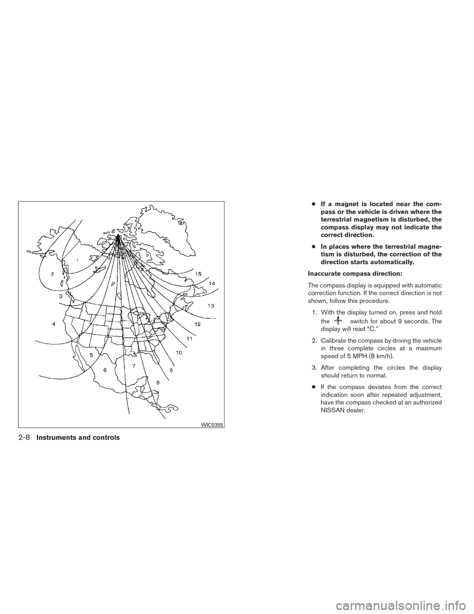 NISSAN ALTIMA 2014 L33 / 5.G Manual Online ●If a magnet is located near the com-
pass or the vehicle is driven where the
terrestrial magnetism is disturbed, the
compass display may not indicate the
correct direction.
● In places where the 