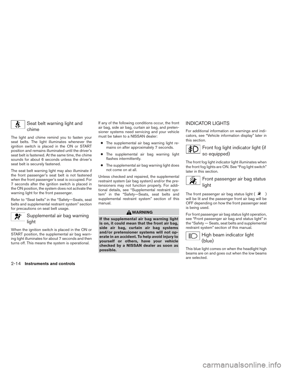 NISSAN ALTIMA 2014 L33 / 5.G Owners Manual Seat belt warning light andchime
The light and chime remind you to fasten your
seat belts. The light illuminates whenever the
ignition switch is placed in the ON or START
position and remains illumina