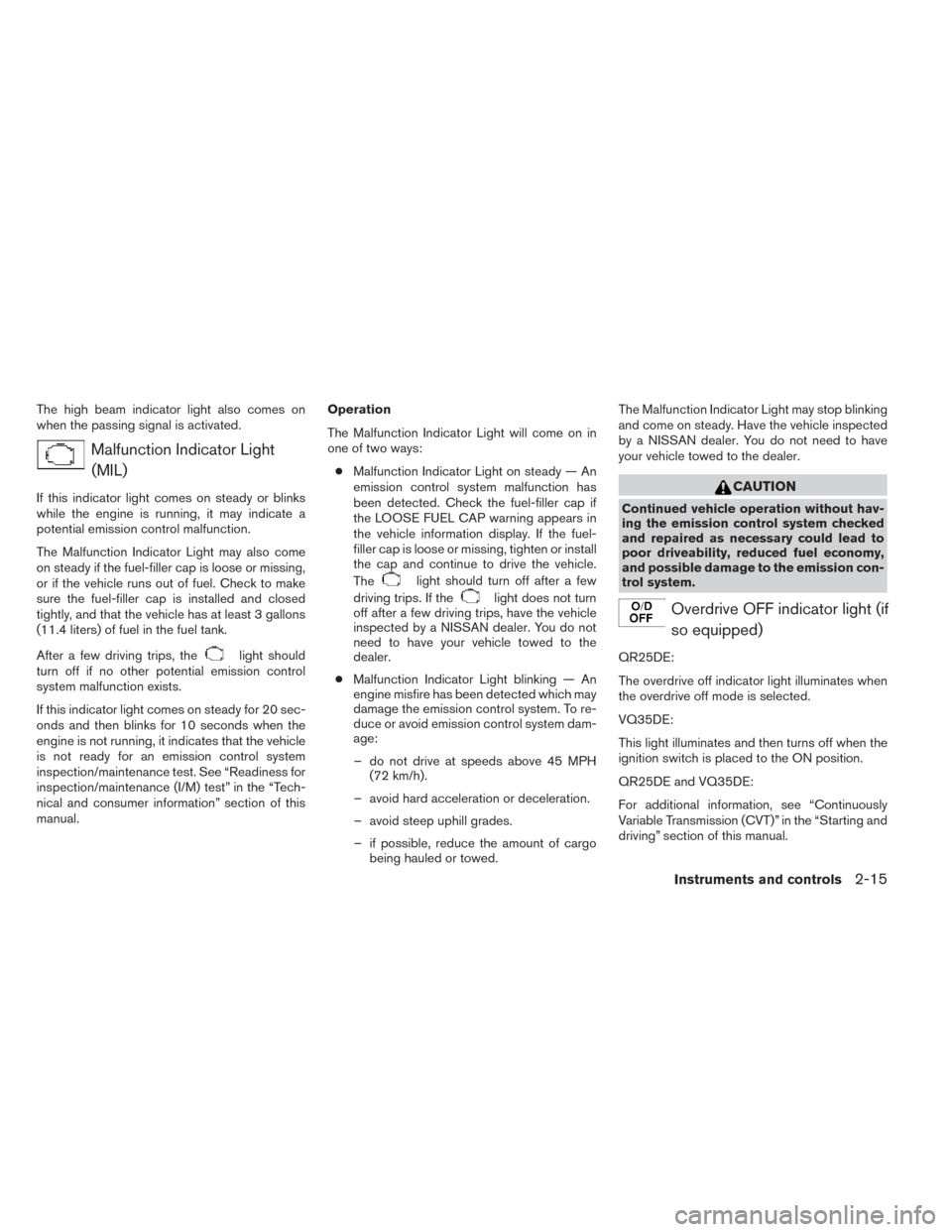 NISSAN ALTIMA 2014 L33 / 5.G Owners Manual The high beam indicator light also comes on
when the passing signal is activated.
Malfunction Indicator Light(MIL)
If this indicator light comes on steady or blinks
while the engine is running, it may
