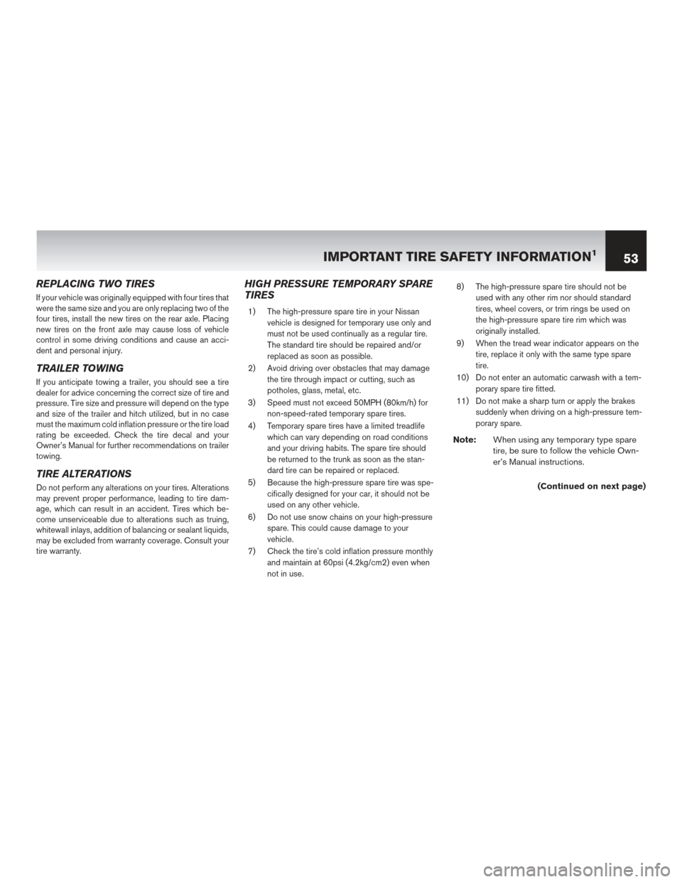 NISSAN CUBE 2014 3.G Warranty Booklet REPLACING TWO TIRES
If your vehicle was originally equipped with four tires that
were the same size and you are only replacing two of the
four tires, install the new tires on the rear axle. Placing
ne NISSAN CUBE 2014 3.G Warranty Booklet REPLACING TWO TIRES
If your vehicle was originally equipped with four tires that
were the same size and you are only replacing two of the
four tires, install the new tires on the rear axle. Placing
ne