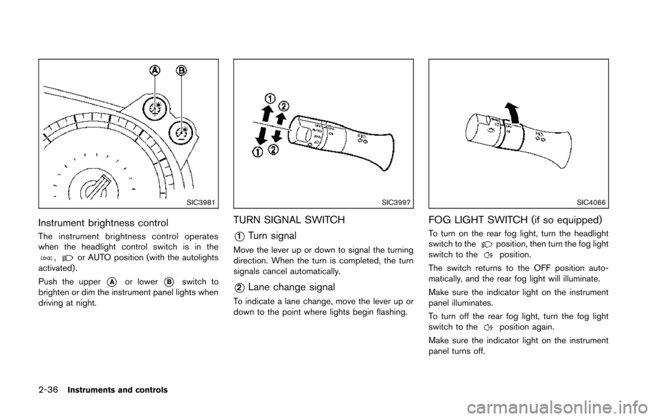 NISSAN 370Z COUPE 2014 Z34 Owners Manual 2-36Instruments and controls
SIC3981
Instrument brightness control
The instrument brightness control operates
when the headlight control switch is in the
,or AUTO position (with the autolights
activat