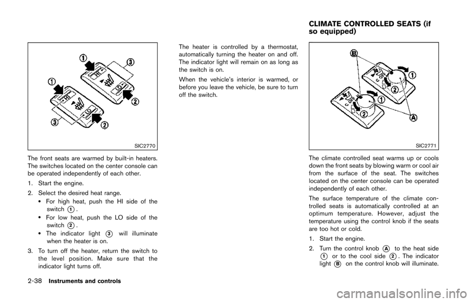 NISSAN 370Z COUPE 2014 Z34 Owners Manual 2-38Instruments and controls
SIC2770
The front seats are warmed by built-in heaters.
The switches located on the center console can
be operated independently of each other.
1. Start the engine.
2. Sel