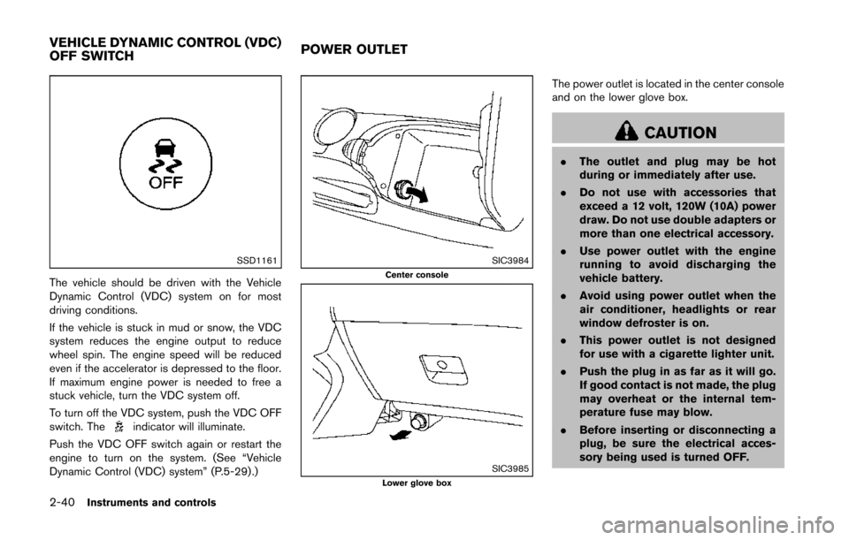 NISSAN 370Z COUPE 2014 Z34 Owners Manual 2-40Instruments and controls
SSD1161
The vehicle should be driven with the Vehicle
Dynamic Control (VDC) system on for most
driving conditions.
If the vehicle is stuck in mud or snow, the VDC
system r