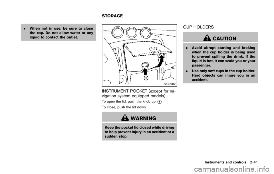 NISSAN 370Z COUPE 2014 Z34 Owners Manual .When not in use, be sure to close
the cap. Do not allow water or any
liquid to contact the outlet.
SIC3987
INSTRUMENT POCKET (except for na-
vigation system equipped models)
To open the lid, push the