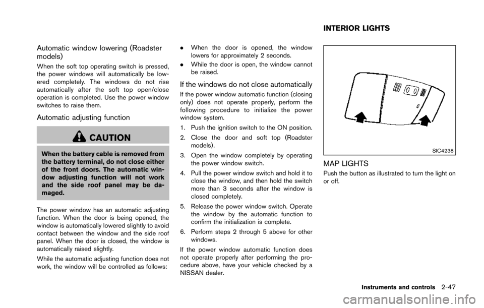 NISSAN 370Z COUPE 2014 Z34 Owners Manual Automatic window lowering (Roadster
models)
When the soft top operating switch is pressed,
the power windows will automatically be low-
ered completely. The windows do not rise
automatically after the