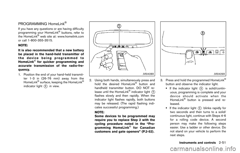 NISSAN 370Z COUPE 2014 Z34 Owners Manual PROGRAMMING HomeLink®
If you have any questions or are having difficulty
programming your HomeLink®buttons, refer to
the HomeLink®web site at: www.homelink.com
or call 1-800-355-3515.
NOTE:
It is a