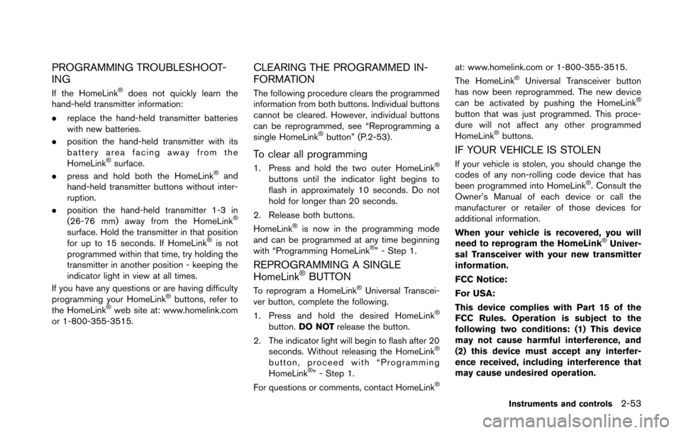 NISSAN 370Z COUPE 2014 Z34 Owners Manual PROGRAMMING TROUBLESHOOT-
ING
If the HomeLink®does not quickly learn the
hand-held transmitter information:
. replace the hand-held transmitter batteries
with new batteries.
. position the hand-held 