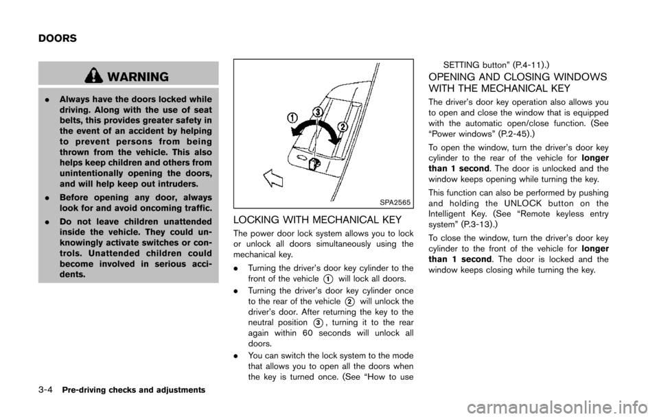 NISSAN 370Z COUPE 2014 Z34 Owners Manual 3-4Pre-driving checks and adjustments
WARNING
.Always have the doors locked while
driving. Along with the use of seat
belts, this provides greater safety in
the event of an accident by helping
to prev