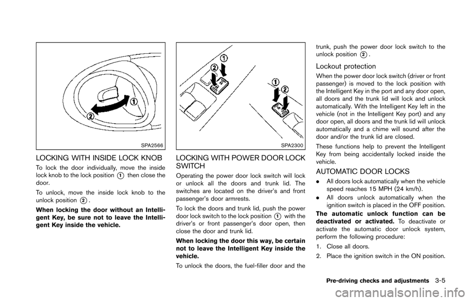 NISSAN 370Z COUPE 2014 Z34 Owners Manual SPA2566
LOCKING WITH INSIDE LOCK KNOB
To lock the door individually, move the inside
lock knob to the lock position
*1then close the
door.
To unlock, move the inside lock knob to the
unlock position
* NISSAN 370Z COUPE 2014 Z34 Owners Manual SPA2566
LOCKING WITH INSIDE LOCK KNOB
To lock the door individually, move the inside
lock knob to the lock position
*1then close the
door.
To unlock, move the inside lock knob to the
unlock position
*
