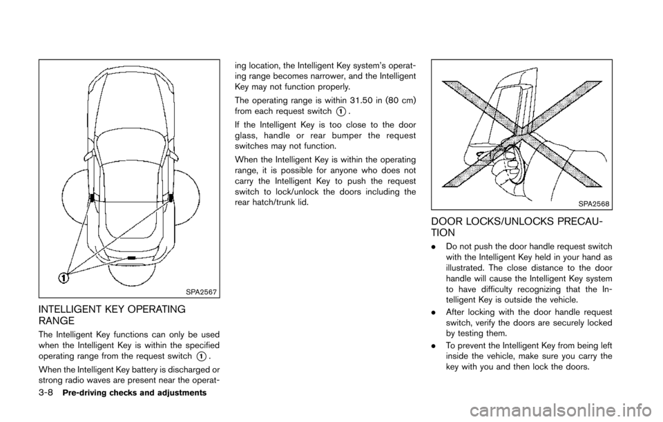 NISSAN 370Z COUPE 2014 Z34 Owners Manual 3-8Pre-driving checks and adjustments
SPA2567
INTELLIGENT KEY OPERATING
RANGE
The Intelligent Key functions can only be used
when the Intelligent Key is within the specified
operating range from the r NISSAN 370Z COUPE 2014 Z34 Owners Manual 3-8Pre-driving checks and adjustments
SPA2567
INTELLIGENT KEY OPERATING
RANGE
The Intelligent Key functions can only be used
when the Intelligent Key is within the specified
operating range from the r