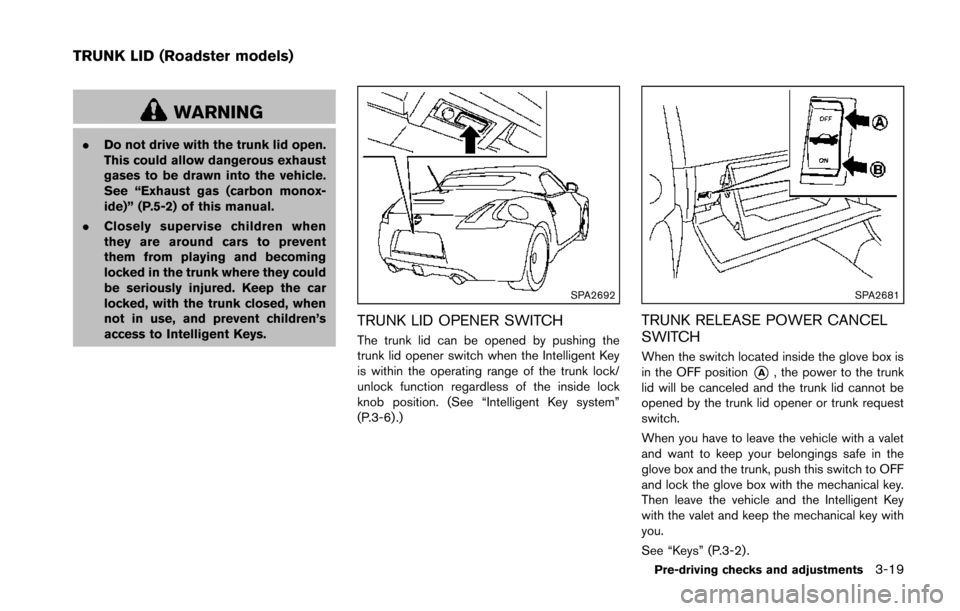 NISSAN 370Z COUPE 2014 Z34 Owners Manual WARNING
.Do not drive with the trunk lid open.
This could allow dangerous exhaust
gases to be drawn into the vehicle.
See “Exhaust gas (carbon monox-
ide)” (P.5-2) of this manual.
. Closely superv NISSAN 370Z COUPE 2014 Z34 Owners Manual WARNING
.Do not drive with the trunk lid open.
This could allow dangerous exhaust
gases to be drawn into the vehicle.
See “Exhaust gas (carbon monox-
ide)” (P.5-2) of this manual.
. Closely superv