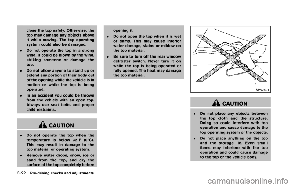 NISSAN 370Z COUPE 2014 Z34 Owners Manual 3-22Pre-driving checks and adjustments
close the top safely. Otherwise, the
top may damage any objects above
it while moving. The top operating
system could also be damaged.
. Do not operate the top i NISSAN 370Z COUPE 2014 Z34 Owners Manual 3-22Pre-driving checks and adjustments
close the top safely. Otherwise, the
top may damage any objects above
it while moving. The top operating
system could also be damaged.
. Do not operate the top i