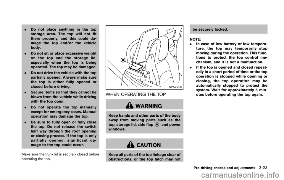 NISSAN 370Z COUPE 2014 Z34 Owners Manual .Do not place anything in the top
storage area. The top will not fit
there properly, and this could da-
mage the top and/or the vehicle
body.
. Do not sit or place excessive weight
on the top and the NISSAN 370Z COUPE 2014 Z34 Owners Manual .Do not place anything in the top
storage area. The top will not fit
there properly, and this could da-
mage the top and/or the vehicle
body.
. Do not sit or place excessive weight
on the top and the