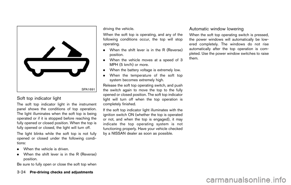 NISSAN 370Z COUPE 2014 Z34 Owners Manual 3-24Pre-driving checks and adjustments
SPA1691
Soft top indicator light
The soft top indicator light in the instrument
panel shows the conditions of top operation.
The light illuminates when the soft NISSAN 370Z COUPE 2014 Z34 Owners Manual 3-24Pre-driving checks and adjustments
SPA1691
Soft top indicator light
The soft top indicator light in the instrument
panel shows the conditions of top operation.
The light illuminates when the soft