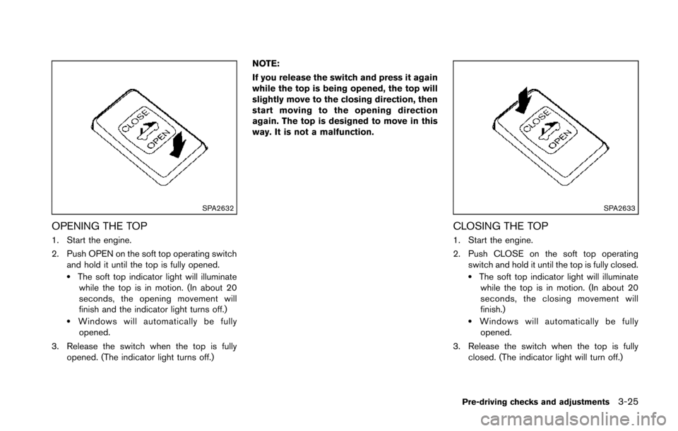 NISSAN 370Z COUPE 2014 Z34 Owners Manual SPA2632
OPENING THE TOP
1. Start the engine.
2. Push OPEN on the soft top operating switchand hold it until the top is fully opened.
.The soft top indicator light will illuminatewhile the top is in mo NISSAN 370Z COUPE 2014 Z34 Owners Manual SPA2632
OPENING THE TOP
1. Start the engine.
2. Push OPEN on the soft top operating switchand hold it until the top is fully opened.
.The soft top indicator light will illuminatewhile the top is in mo