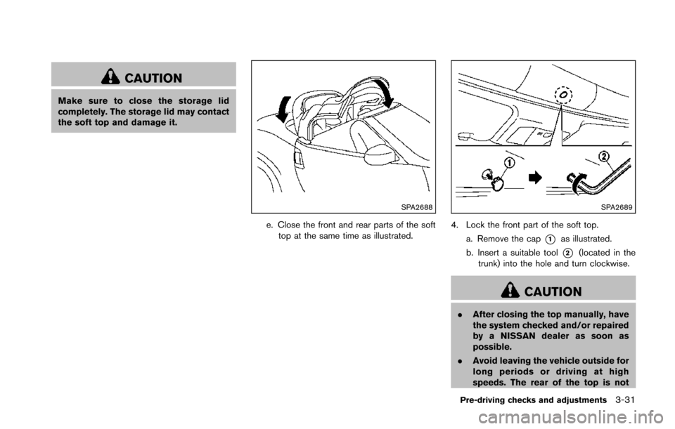 NISSAN 370Z COUPE 2014 Z34 Owners Manual CAUTION
Make sure to close the storage lid
completely. The storage lid may contact
the soft top and damage it.
SPA2688
e. Close the front and rear parts of the softtop at the same time as illustrated. NISSAN 370Z COUPE 2014 Z34 Owners Manual CAUTION
Make sure to close the storage lid
completely. The storage lid may contact
the soft top and damage it.
SPA2688
e. Close the front and rear parts of the softtop at the same time as illustrated.