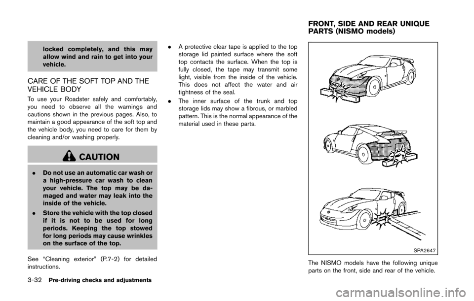 NISSAN 370Z COUPE 2014 Z34 Owners Manual 3-32Pre-driving checks and adjustments
locked completely, and this may
allow wind and rain to get into your
vehicle.
CARE OF THE SOFT TOP AND THE
VEHICLE BODY
To use your Roadster safely and comfortab NISSAN 370Z COUPE 2014 Z34 Owners Manual 3-32Pre-driving checks and adjustments
locked completely, and this may
allow wind and rain to get into your
vehicle.
CARE OF THE SOFT TOP AND THE
VEHICLE BODY
To use your Roadster safely and comfortab