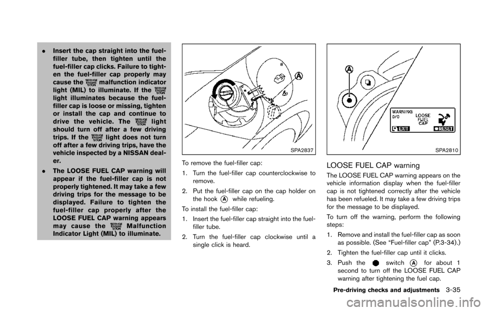 NISSAN 370Z COUPE 2014 Z34 Owners Manual .Insert the cap straight into the fuel-
filler tube, then tighten until the
fuel-filler cap clicks. Failure to tight-
en the fuel-filler cap properly may
cause the
malfunction indicator
light (MIL) to NISSAN 370Z COUPE 2014 Z34 Owners Manual .Insert the cap straight into the fuel-
filler tube, then tighten until the
fuel-filler cap clicks. Failure to tight-
en the fuel-filler cap properly may
cause the
malfunction indicator
light (MIL) to