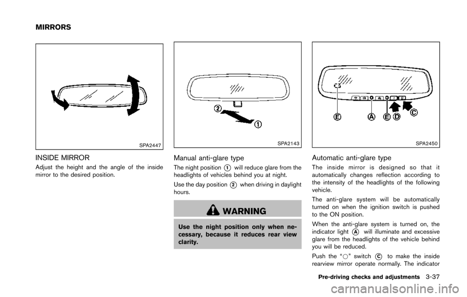 NISSAN 370Z COUPE 2014 Z34 Owners Manual SPA2447
INSIDE MIRROR
Adjust the height and the angle of the inside
mirror to the desired position.
SPA2143
Manual anti-glare type
The night position*1will reduce glare from the
headlights of vehicles NISSAN 370Z COUPE 2014 Z34 Owners Manual SPA2447
INSIDE MIRROR
Adjust the height and the angle of the inside
mirror to the desired position.
SPA2143
Manual anti-glare type
The night position*1will reduce glare from the
headlights of vehicles