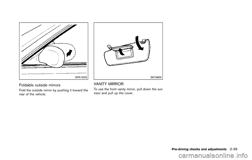 NISSAN 370Z COUPE 2014 Z34 Owners Manual SPA1829
Foldable outside mirrors
Fold the outside mirror by pushing it toward the
rear of the vehicle.
SIC3869
VANITY MIRROR
To use the front vanity mirror, pull down the sun
visor and pull up the cov NISSAN 370Z COUPE 2014 Z34 Owners Manual SPA1829
Foldable outside mirrors
Fold the outside mirror by pushing it toward the
rear of the vehicle.
SIC3869
VANITY MIRROR
To use the front vanity mirror, pull down the sun
visor and pull up the cov