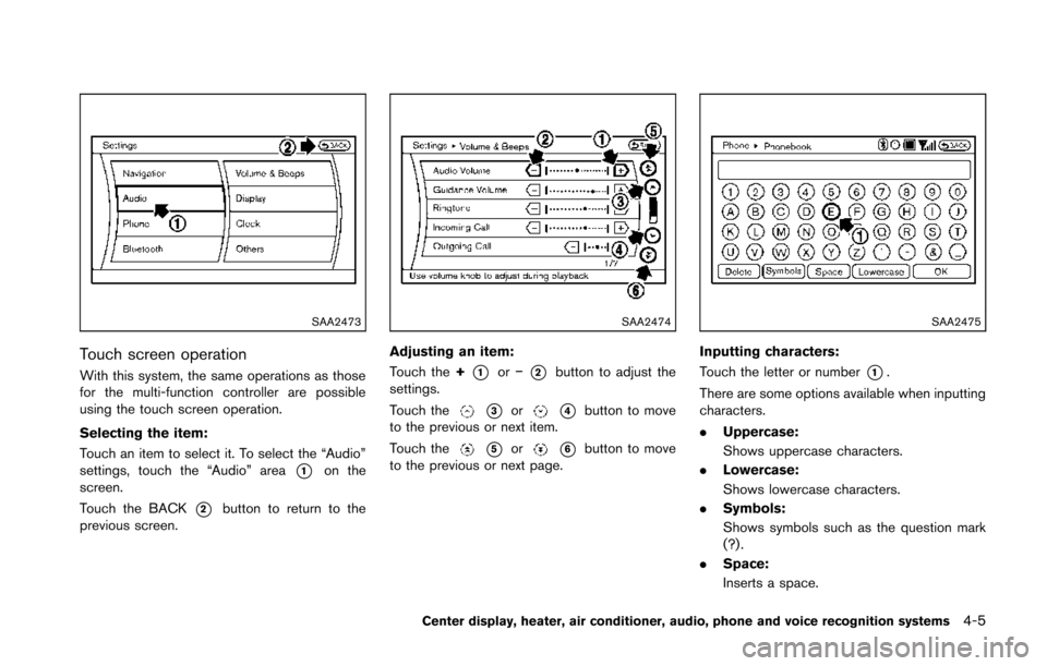 NISSAN 370Z COUPE 2014 Z34 Owners Manual SAA2473
Touch screen operation
With this system, the same operations as those
for the multi-function controller are possible
using the touch screen operation.
Selecting the item:
Touch an item to sele
