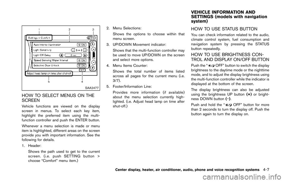 NISSAN 370Z COUPE 2014 Z34 Owners Manual SAA2477
HOW TO SELECT MENUS ON THE
SCREEN
Vehicle functions are viewed on the display
screen in menus. To select each key item,
highlight the preferred item using the multi-
function controller and pu NISSAN 370Z COUPE 2014 Z34 Owners Manual SAA2477
HOW TO SELECT MENUS ON THE
SCREEN
Vehicle functions are viewed on the display
screen in menus. To select each key item,
highlight the preferred item using the multi-
function controller and pu