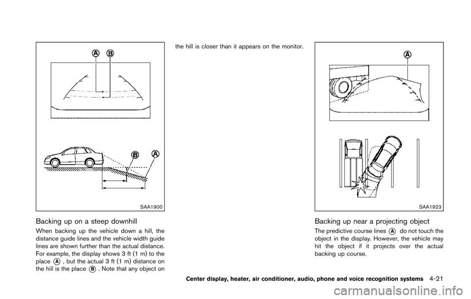 NISSAN 370Z COUPE 2014 Z34 Owners Manual SAA1900
Backing up on a steep downhill
When backing up the vehicle down a hill, the
distance guide lines and the vehicle width guide
lines are shown further than the actual distance.
For example, the NISSAN 370Z COUPE 2014 Z34 Owners Manual SAA1900
Backing up on a steep downhill
When backing up the vehicle down a hill, the
distance guide lines and the vehicle width guide
lines are shown further than the actual distance.
For example, the