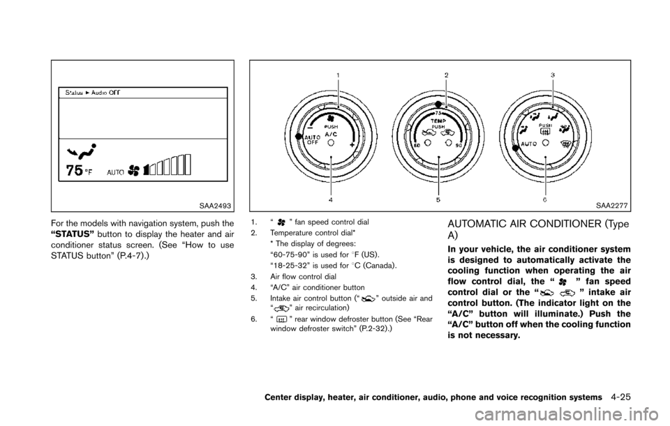 NISSAN 370Z COUPE 2014 Z34 Owners Manual SAA2493
For the models with navigation system, push the
“STATUS”button to display the heater and air
conditioner status screen. (See “How to use
STATUS button” (P.4-7) .)
SAA2277
1. “” fan