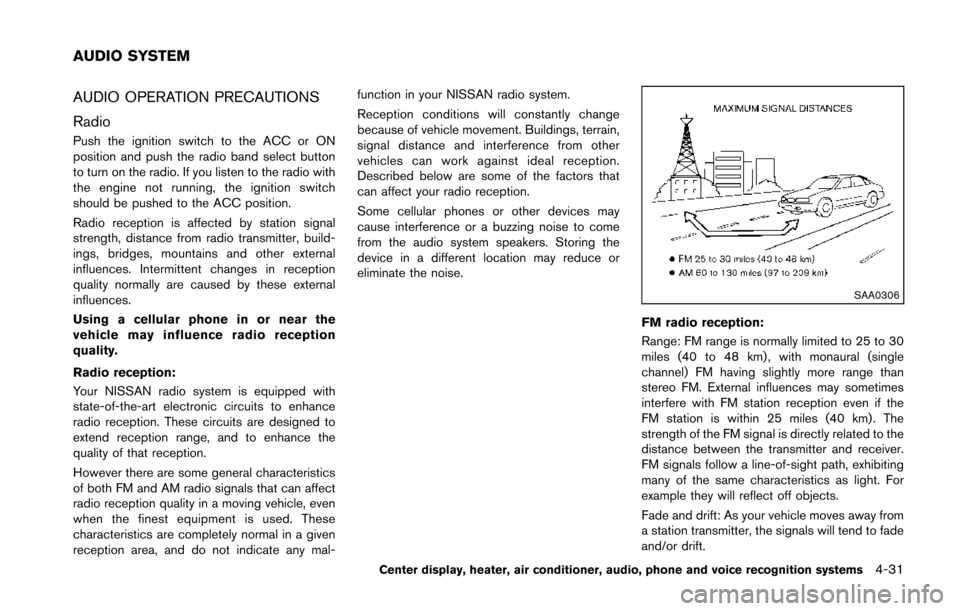 NISSAN 370Z COUPE 2014 Z34 Owners Manual AUDIO OPERATION PRECAUTIONS
Radio
Push the ignition switch to the ACC or ON
position and push the radio band select button
to turn on the radio. If you listen to the radio with
the engine not running,